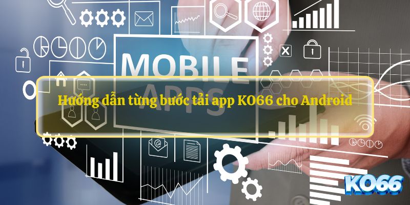 Hướng dẫn từng bước tải app KO66 cho Android