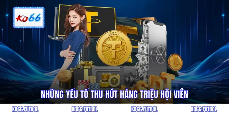 Những yếu tố thu hút hàng triệu hội viên